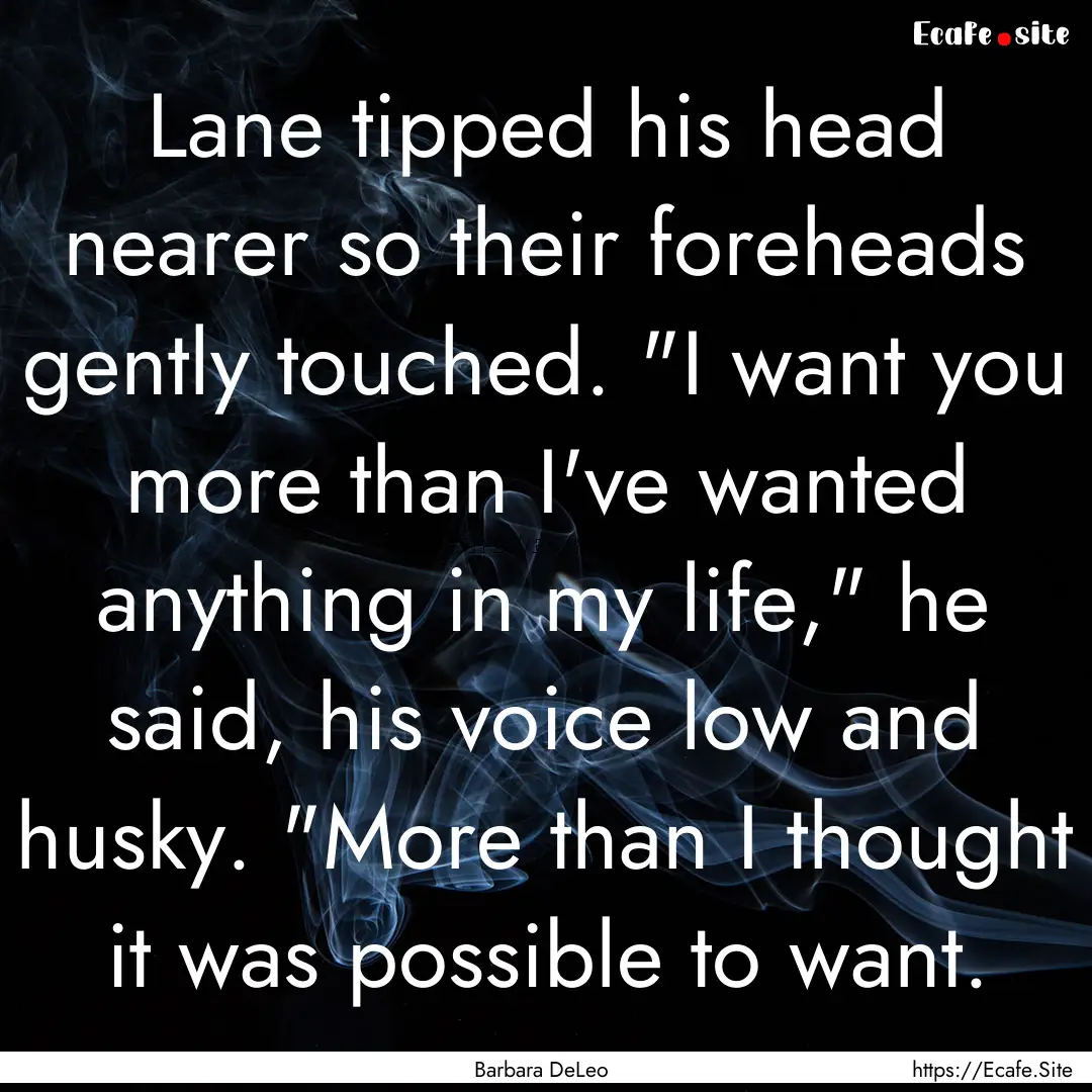 Lane tipped his head nearer so their foreheads.... : Quote by Barbara DeLeo