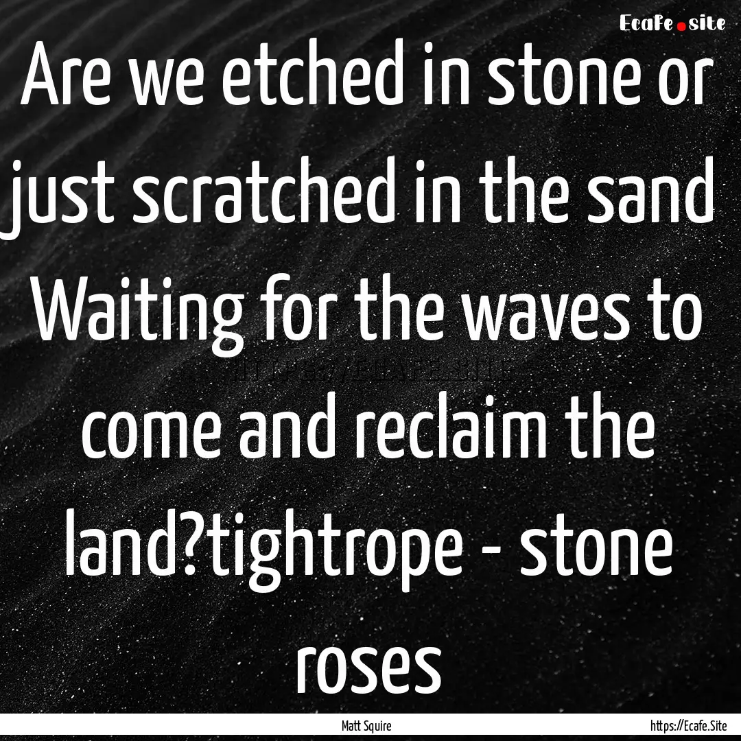 Are we etched in stone or just scratched.... : Quote by Matt Squire