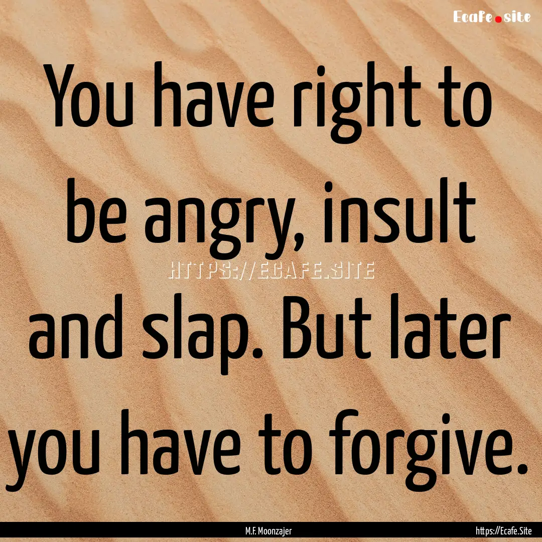 You have right to be angry, insult and slap..... : Quote by M.F. Moonzajer