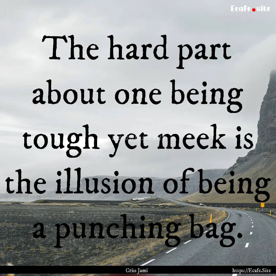 The hard part about one being tough yet meek.... : Quote by Criss Jami