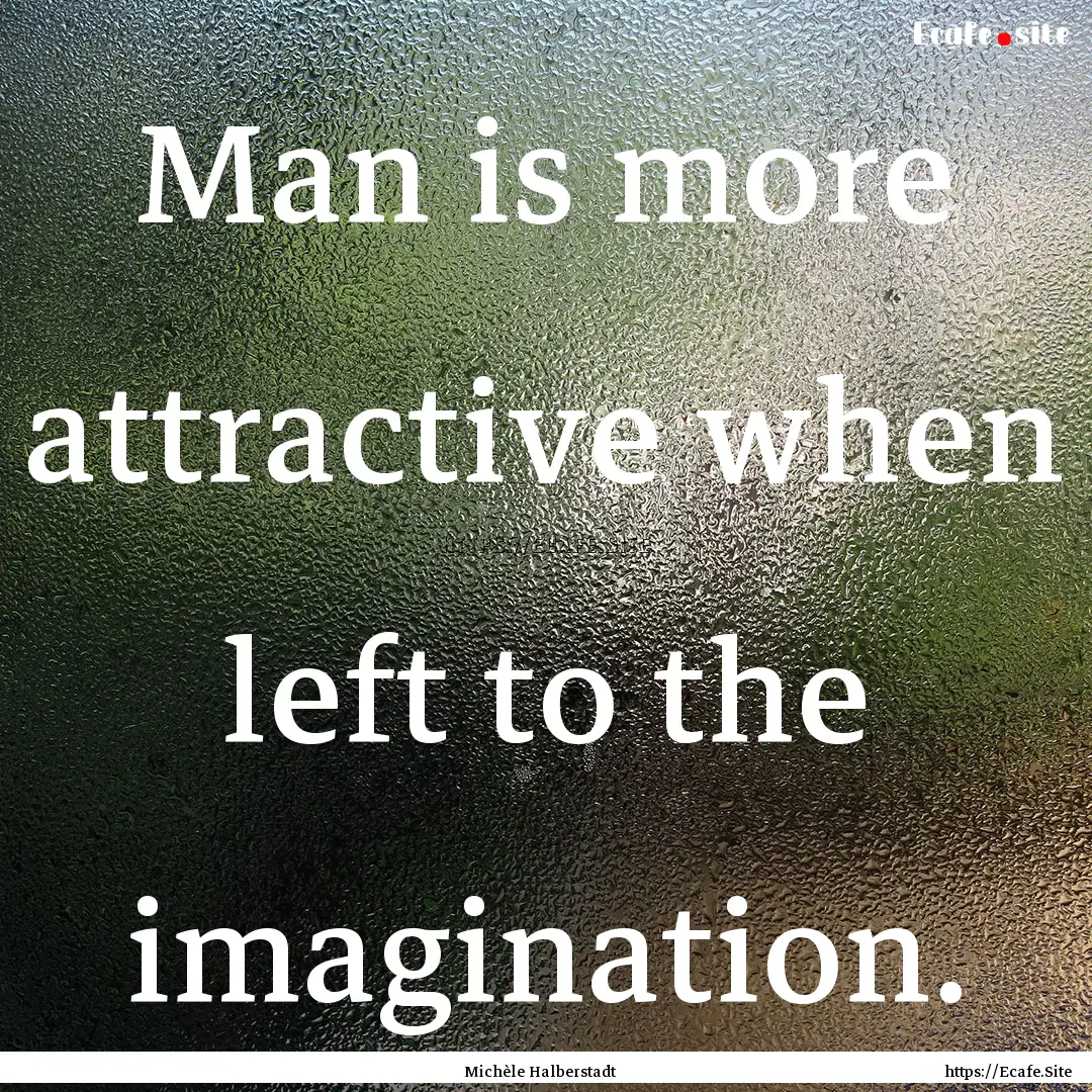 Man is more attractive when left to the imagination..... : Quote by Michèle Halberstadt