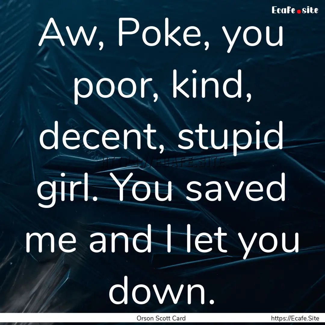 Aw, Poke, you poor, kind, decent, stupid.... : Quote by Orson Scott Card