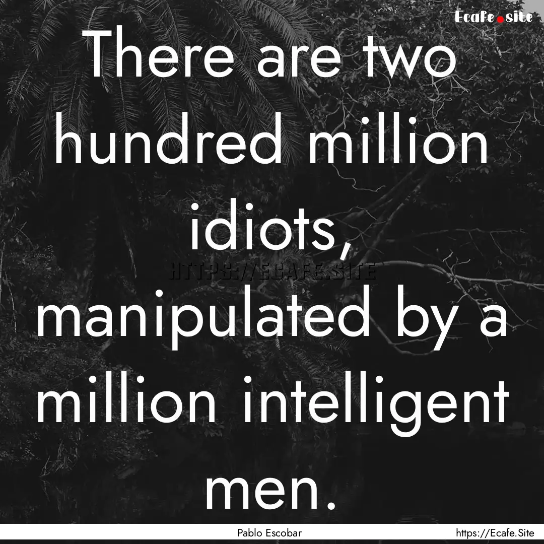 There are two hundred million idiots, manipulated.... : Quote by Pablo Escobar