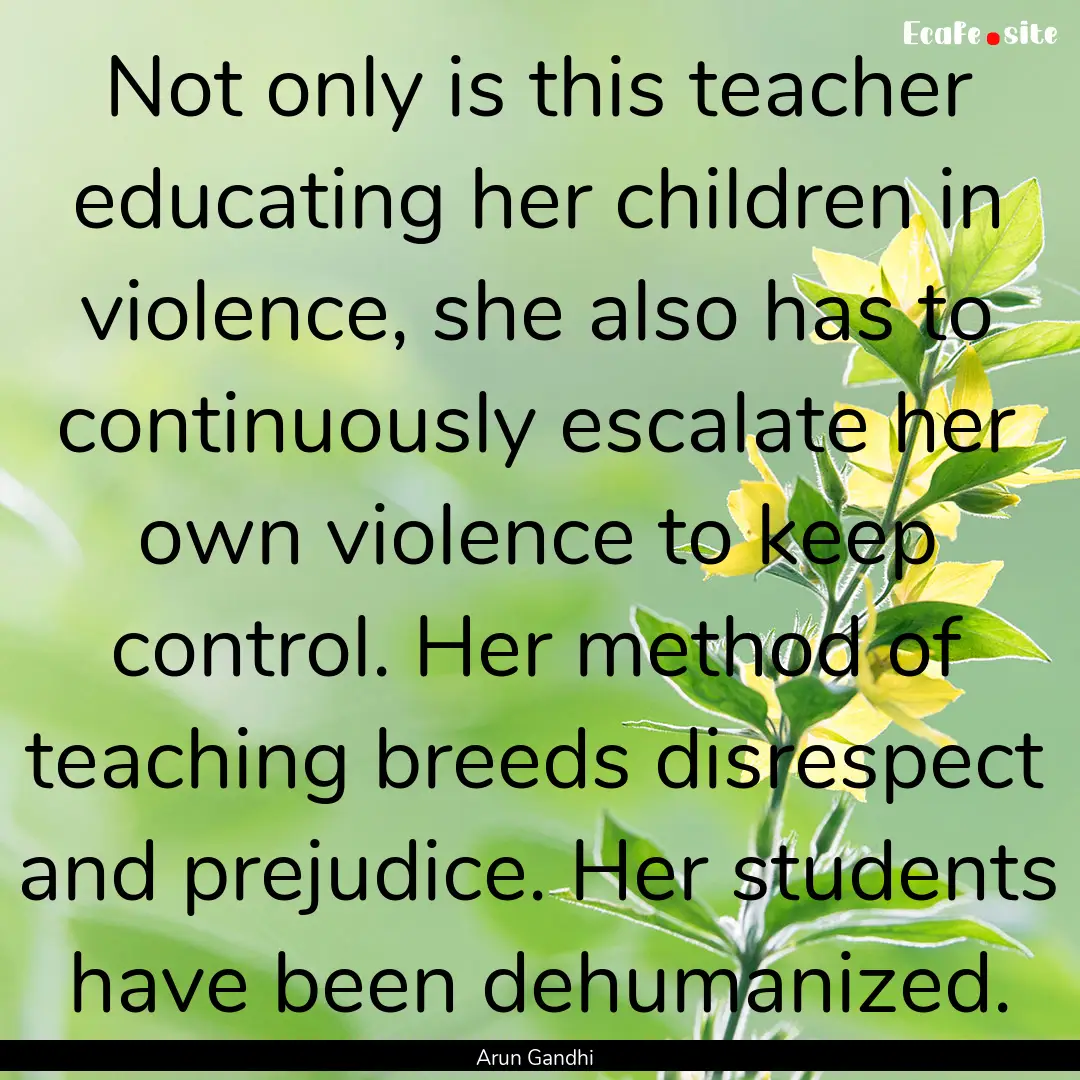 Not only is this teacher educating her children.... : Quote by Arun Gandhi