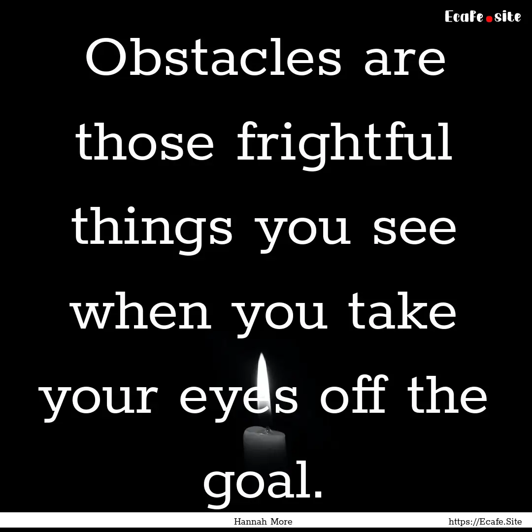 Obstacles are those frightful things you.... : Quote by Hannah More