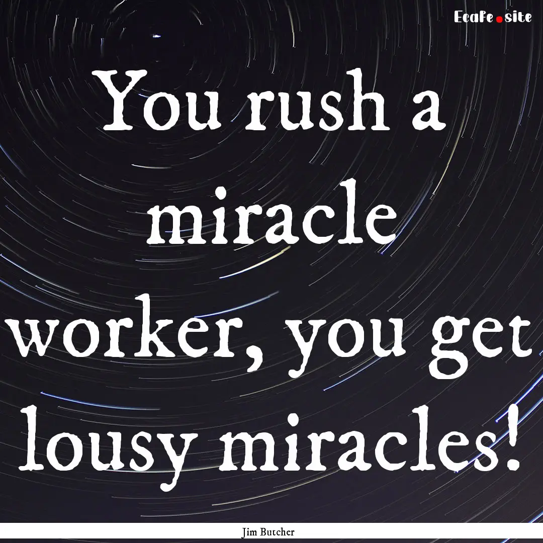 You rush a miracle worker, you get lousy.... : Quote by Jim Butcher