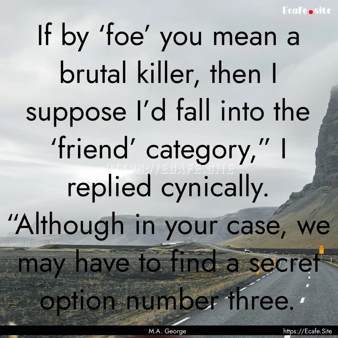 If by ‘foe’ you mean a brutal killer,.... : Quote by M.A. George