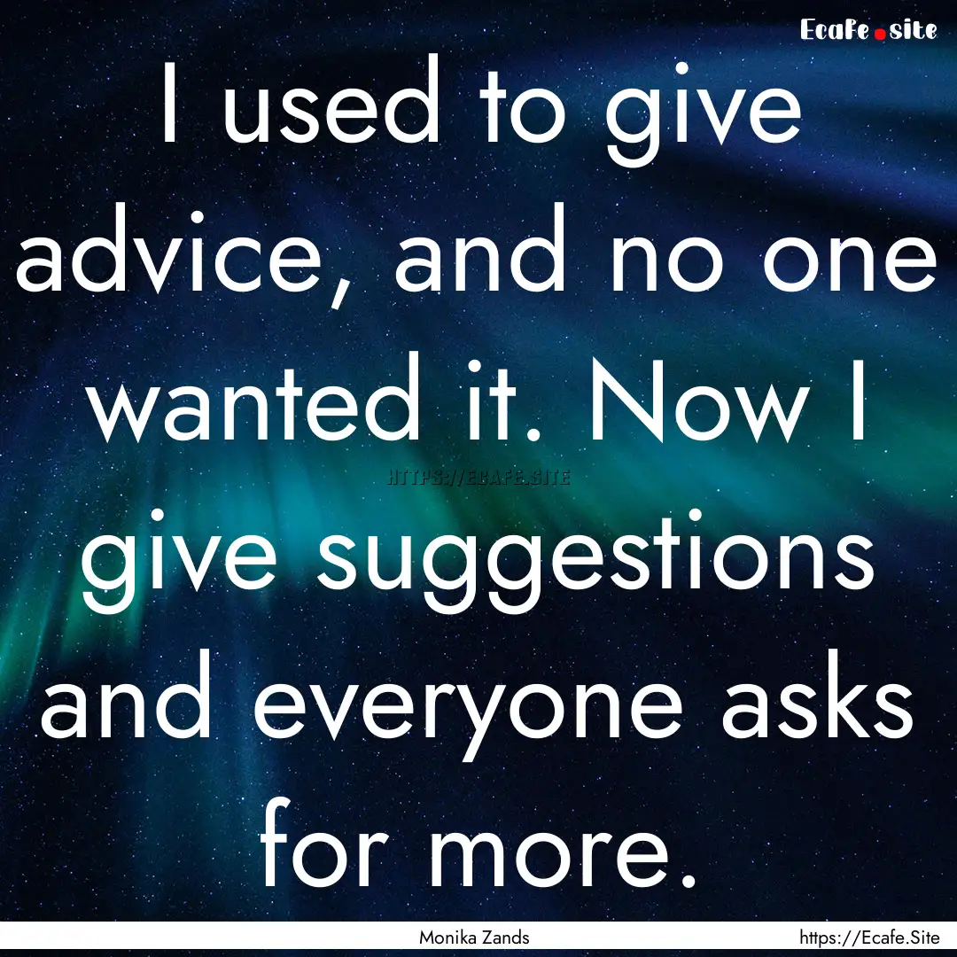 I used to give advice, and no one wanted.... : Quote by Monika Zands