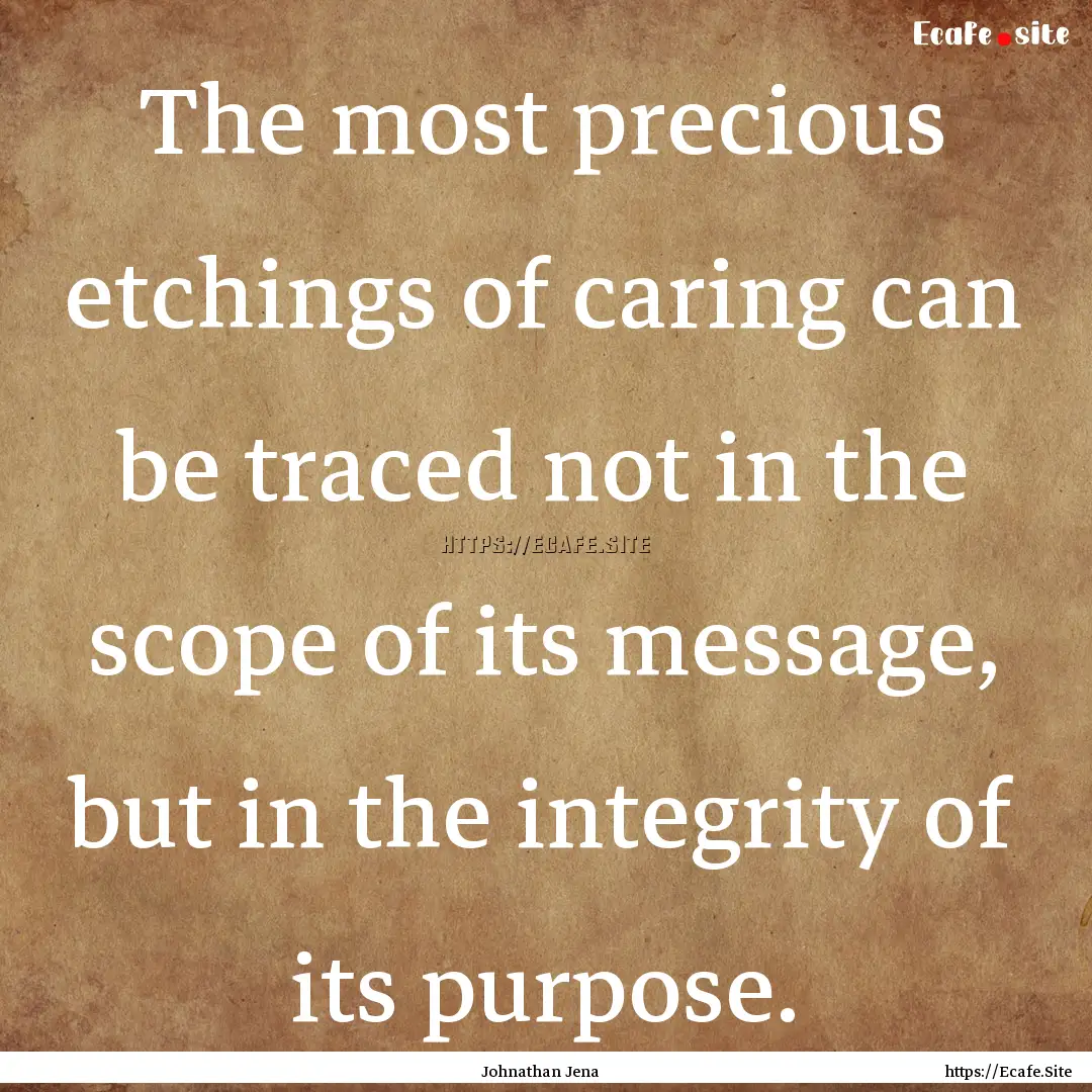 The most precious etchings of caring can.... : Quote by Johnathan Jena