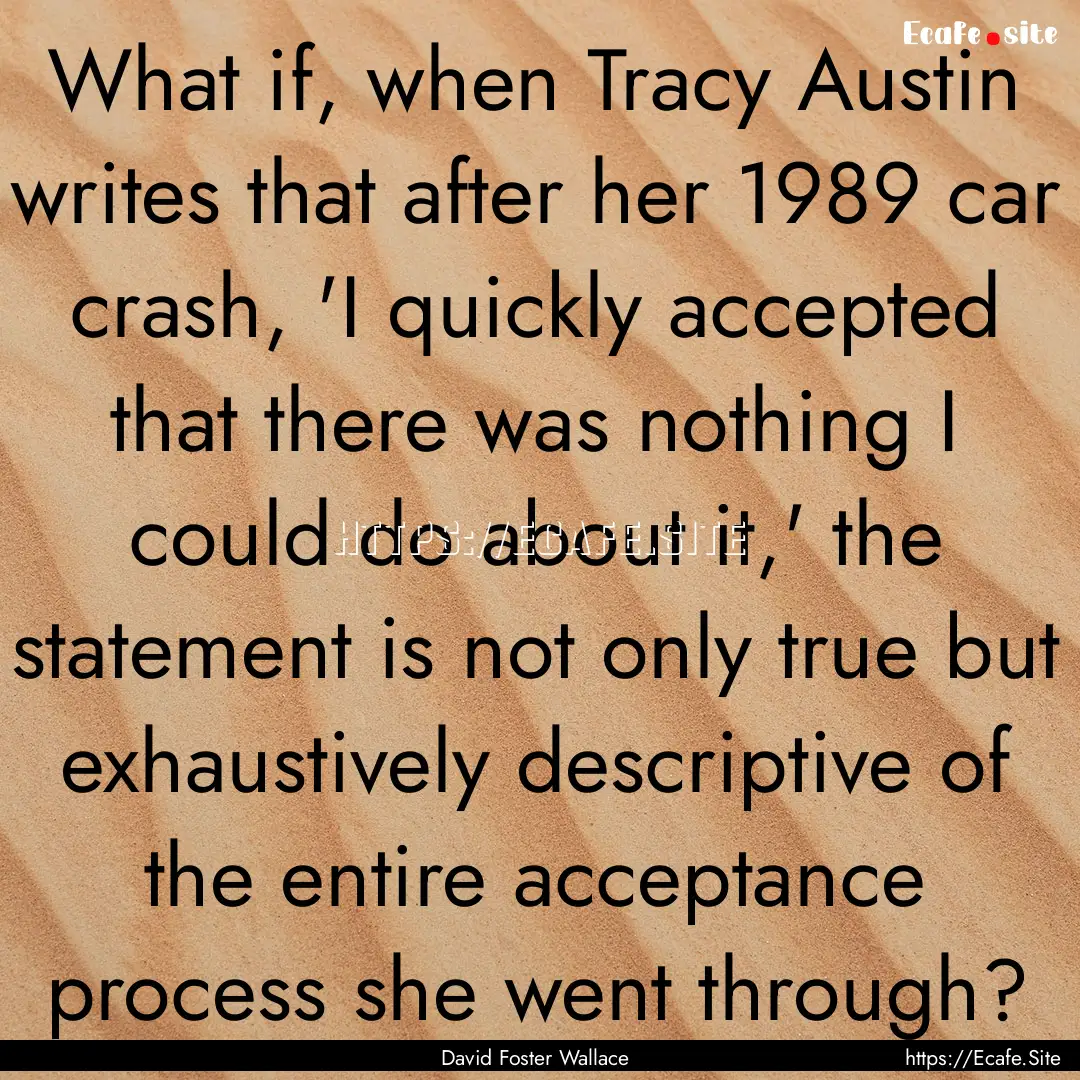 What if, when Tracy Austin writes that after.... : Quote by David Foster Wallace