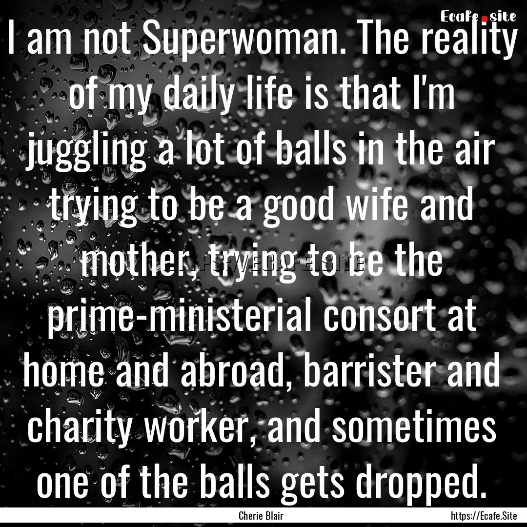 I am not Superwoman. The reality of my daily.... : Quote by Cherie Blair