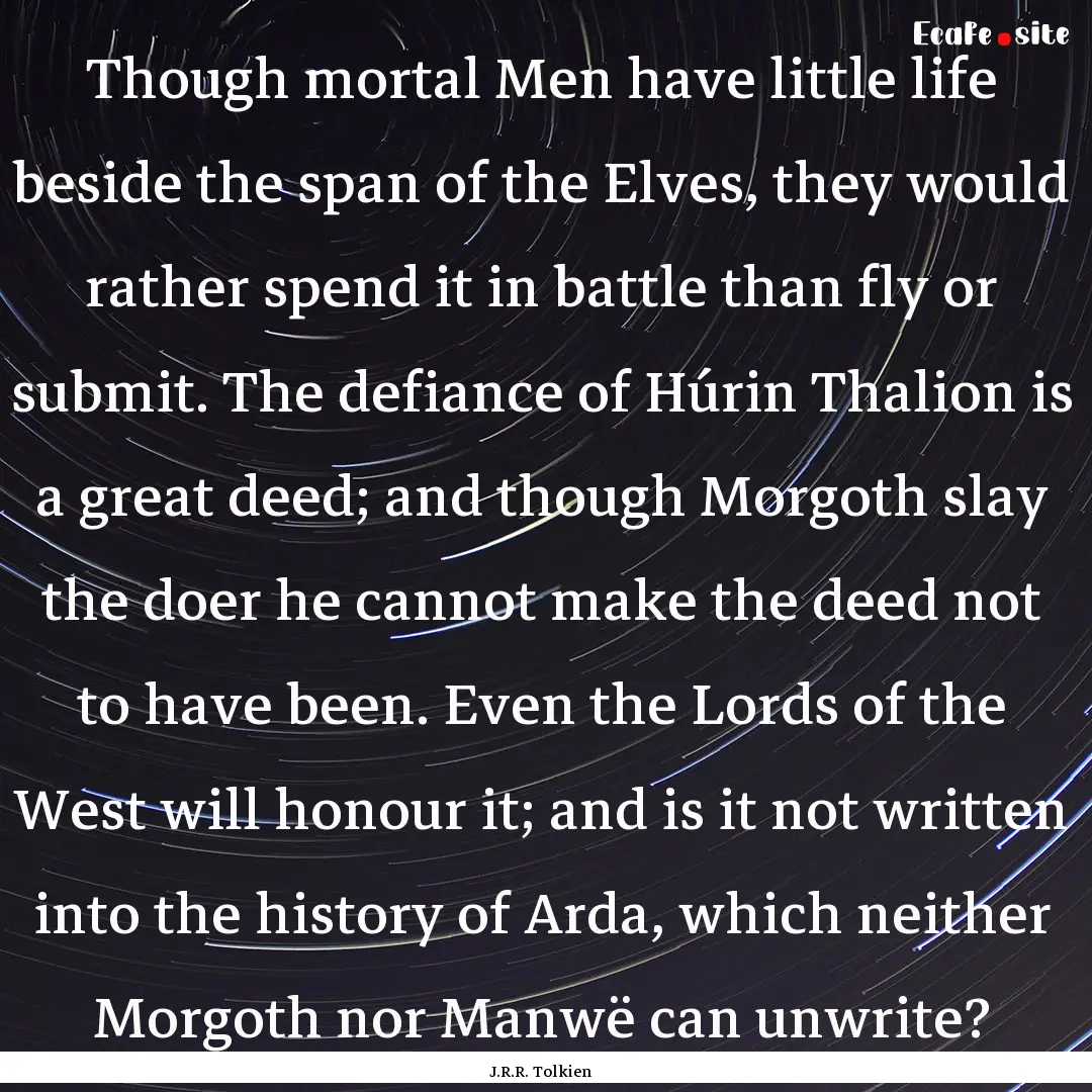 Though mortal Men have little life beside.... : Quote by J.R.R. Tolkien