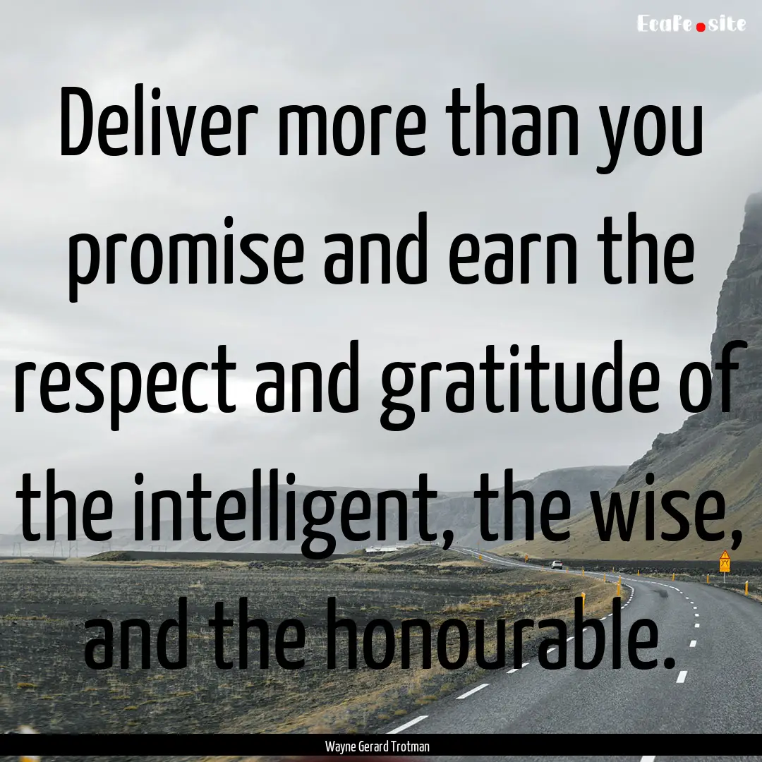 Deliver more than you promise and earn the.... : Quote by Wayne Gerard Trotman