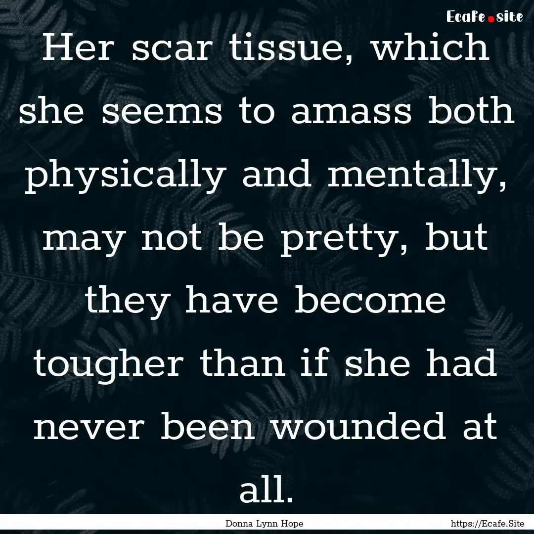 Her scar tissue, which she seems to amass.... : Quote by Donna Lynn Hope