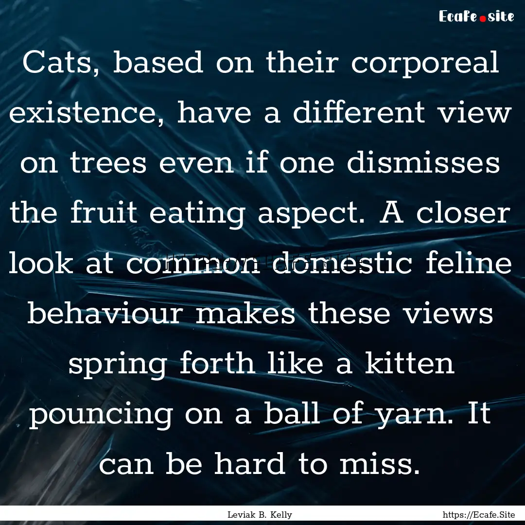 Cats, based on their corporeal existence,.... : Quote by Leviak B. Kelly