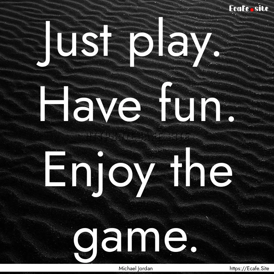 Just play. Have fun. Enjoy the game. : Quote by Michael Jordan