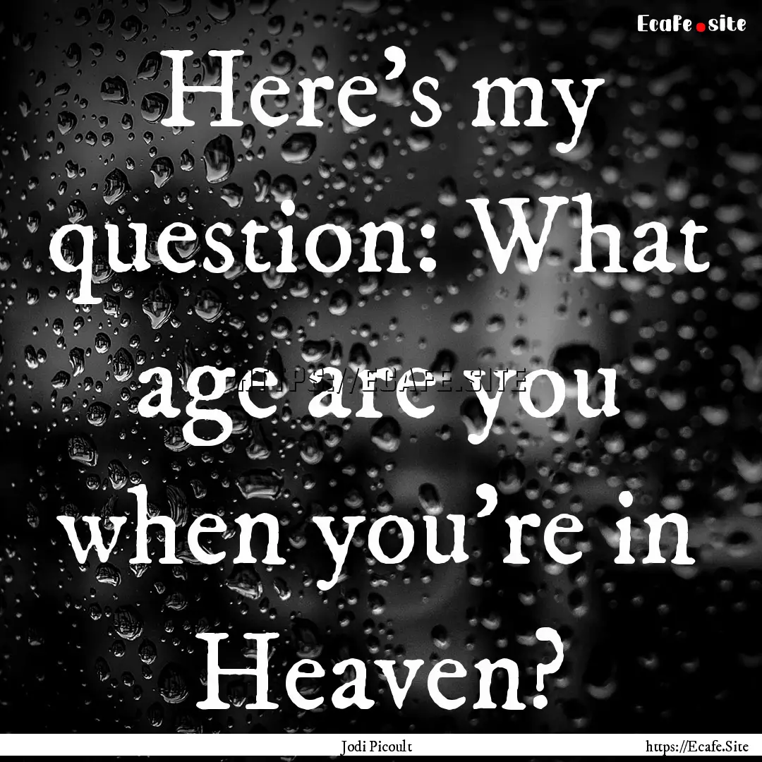 Here's my question: What age are you when.... : Quote by Jodi Picoult