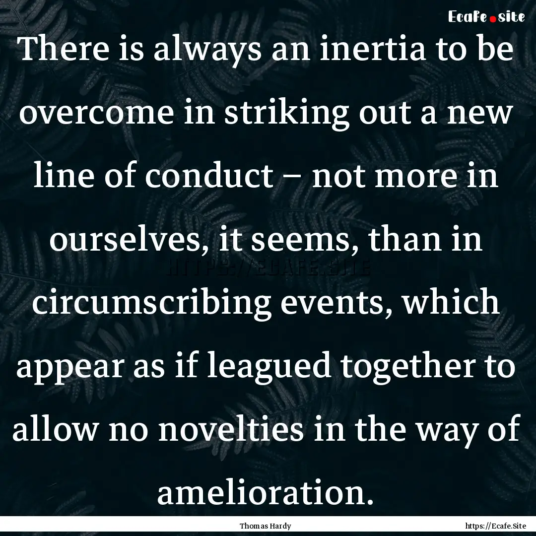 There is always an inertia to be overcome.... : Quote by Thomas Hardy