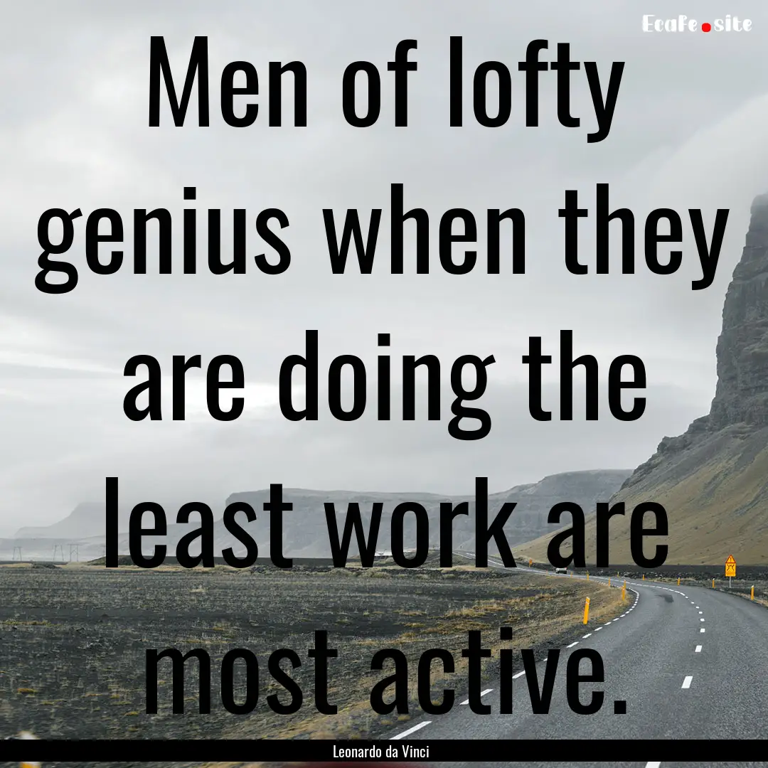 Men of lofty genius when they are doing the.... : Quote by Leonardo da Vinci