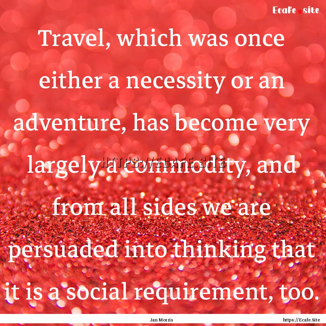 Travel, which was once either a necessity.... : Quote by Jan Morris