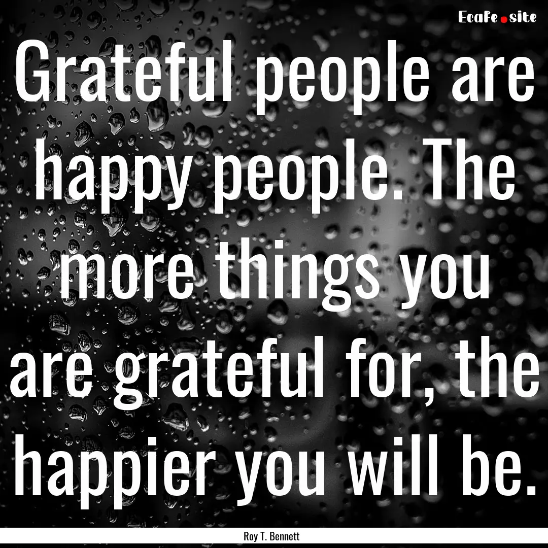 Grateful people are happy people. The more.... : Quote by Roy T. Bennett