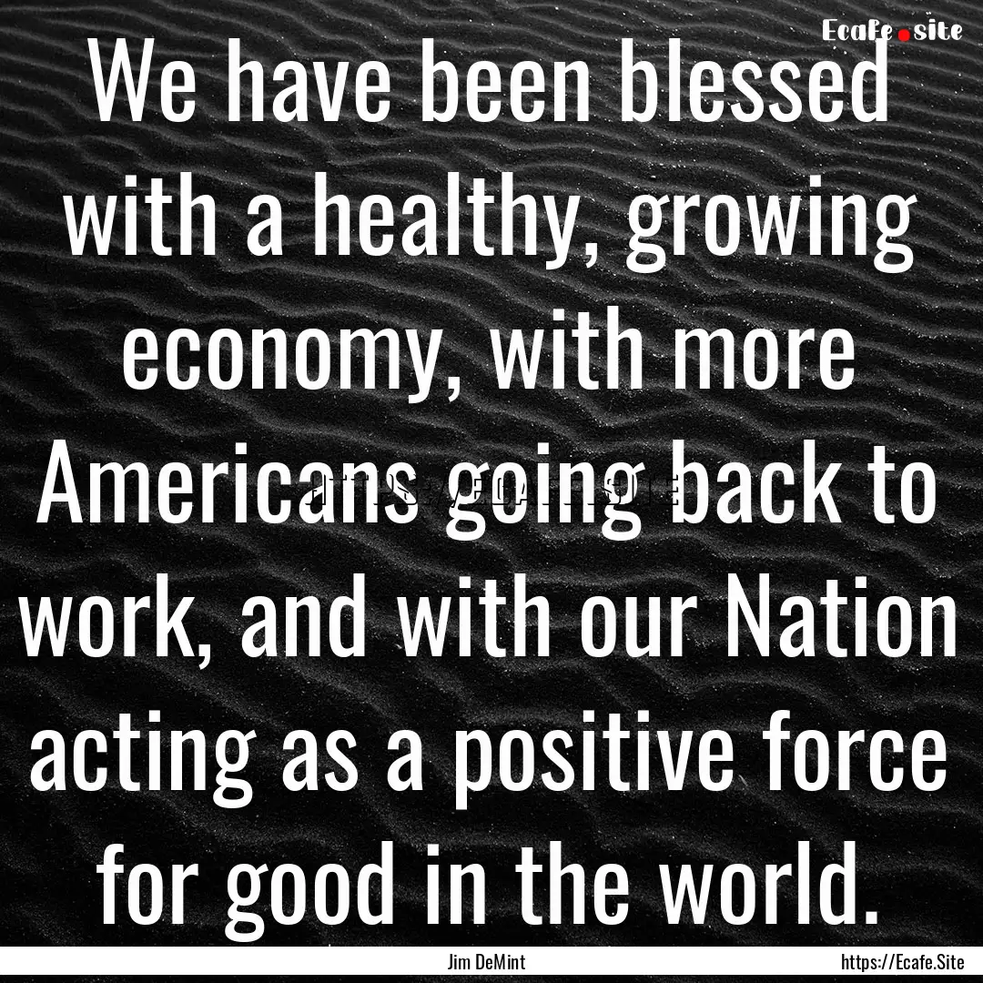 We have been blessed with a healthy, growing.... : Quote by Jim DeMint