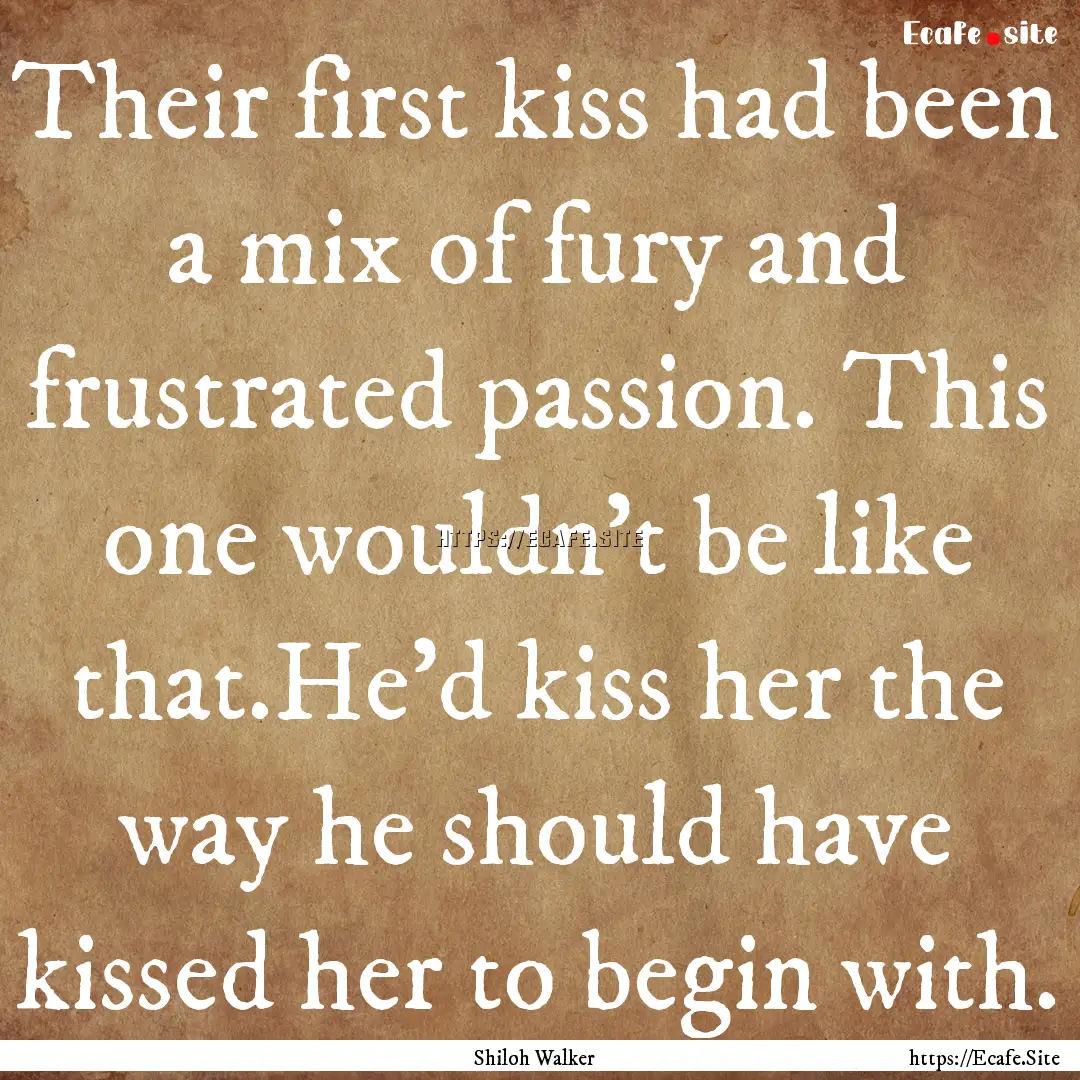 Their first kiss had been a mix of fury and.... : Quote by Shiloh Walker