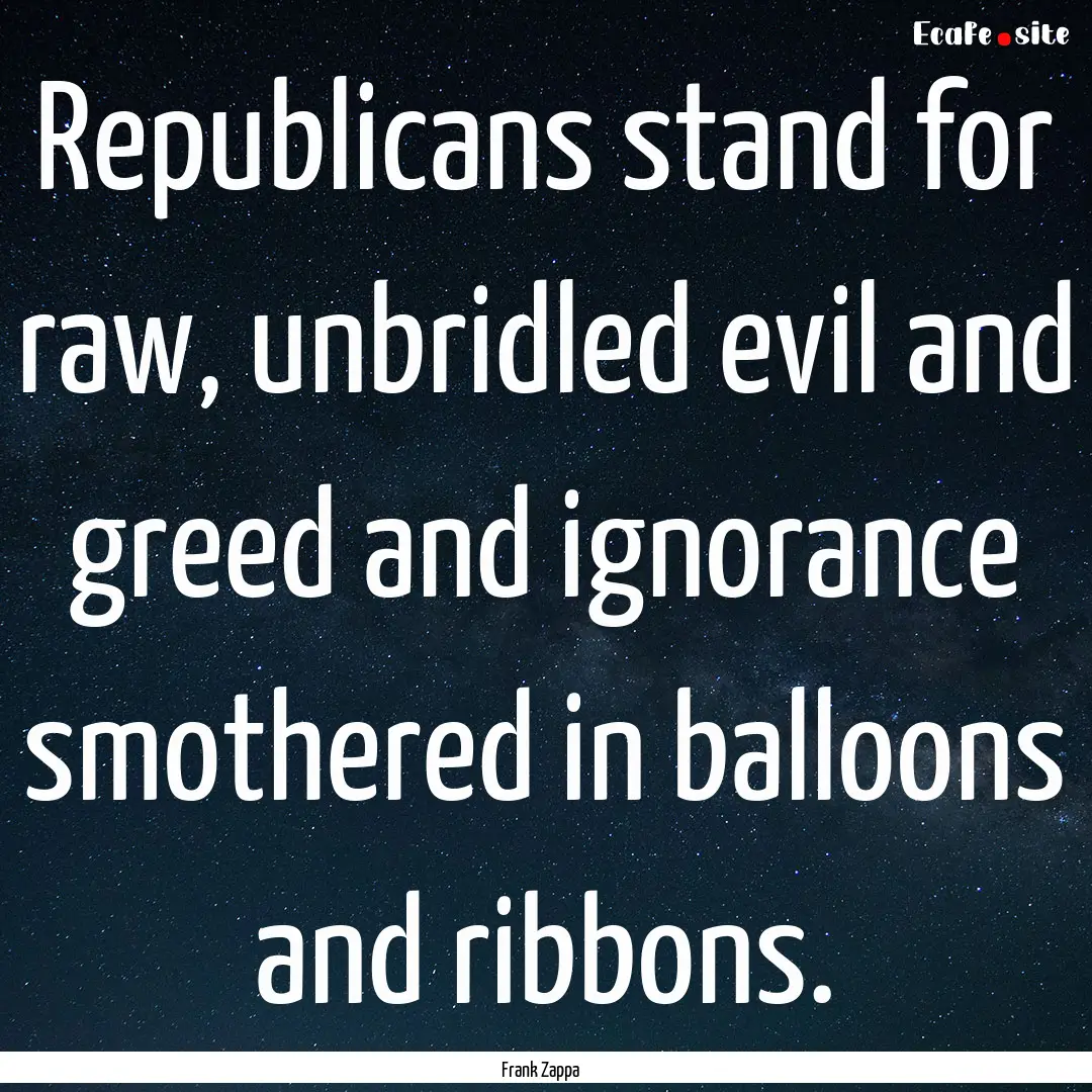 Republicans stand for raw, unbridled evil.... : Quote by Frank Zappa