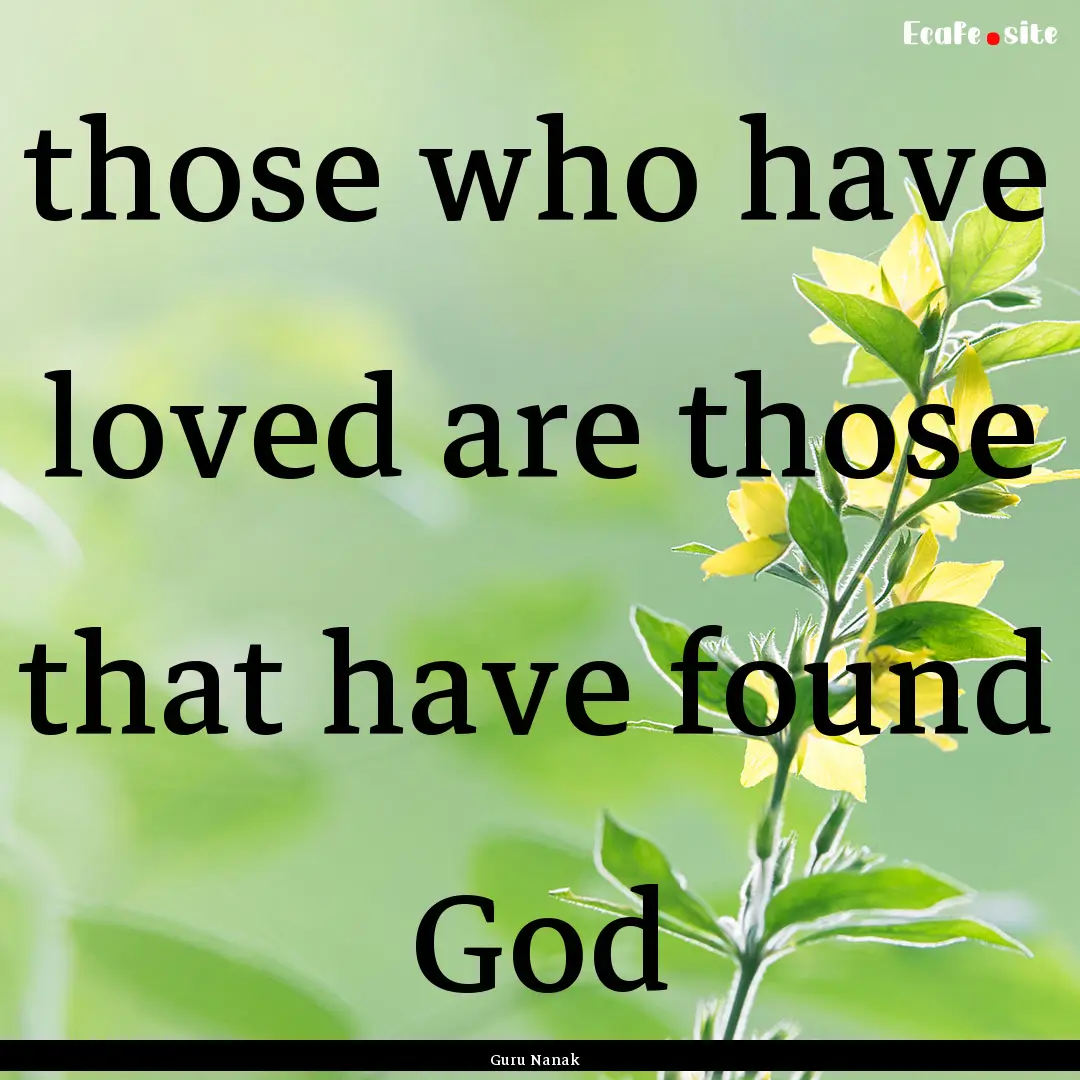 those who have loved are those that have.... : Quote by Guru Nanak