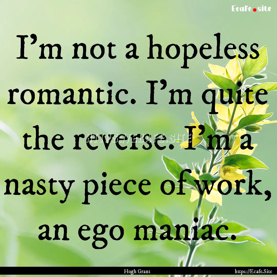 I'm not a hopeless romantic. I'm quite the.... : Quote by Hugh Grant