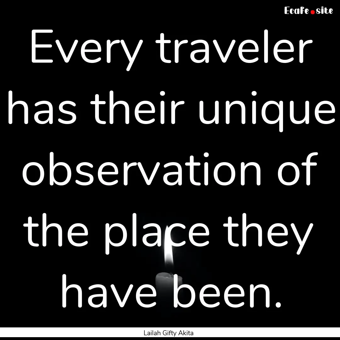 Every traveler has their unique observation.... : Quote by Lailah Gifty Akita