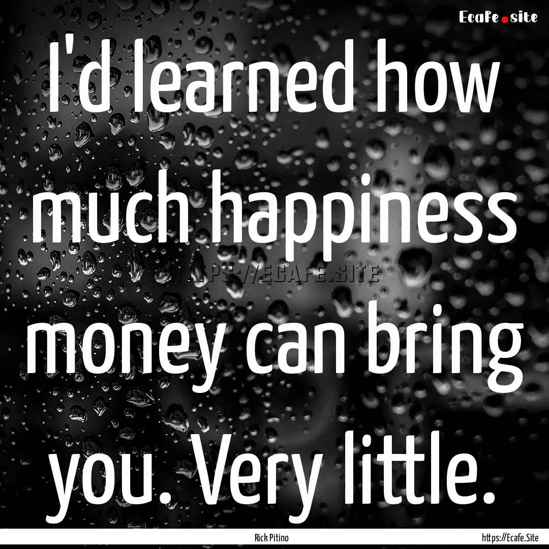 I'd learned how much happiness money can.... : Quote by Rick Pitino