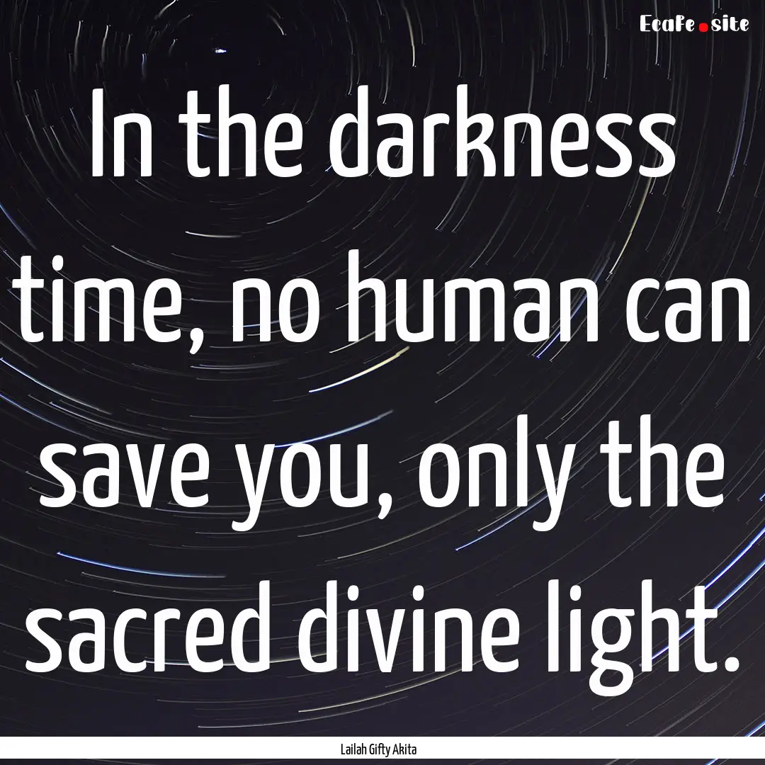 In the darkness time, no human can save you,.... : Quote by Lailah Gifty Akita