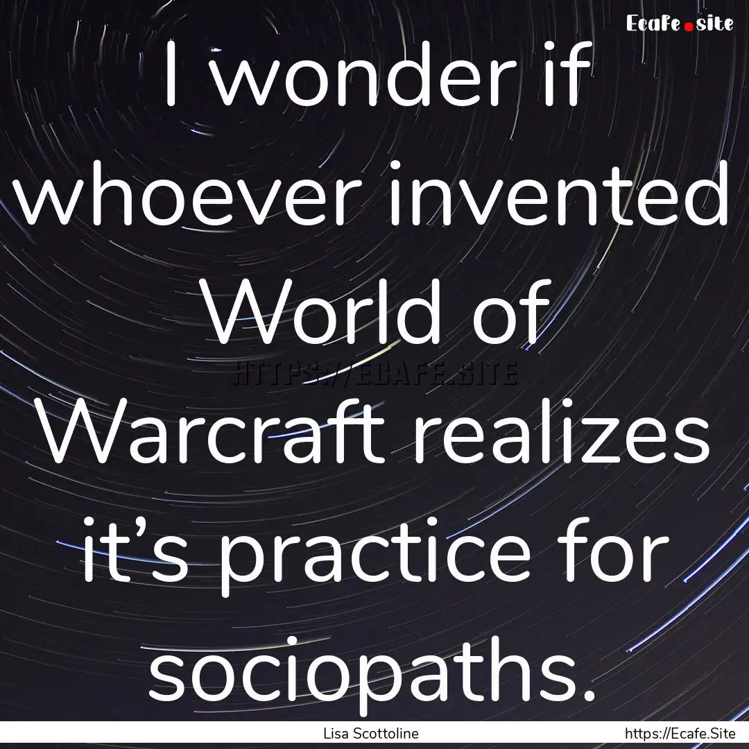 I wonder if whoever invented World of Warcraft.... : Quote by Lisa Scottoline