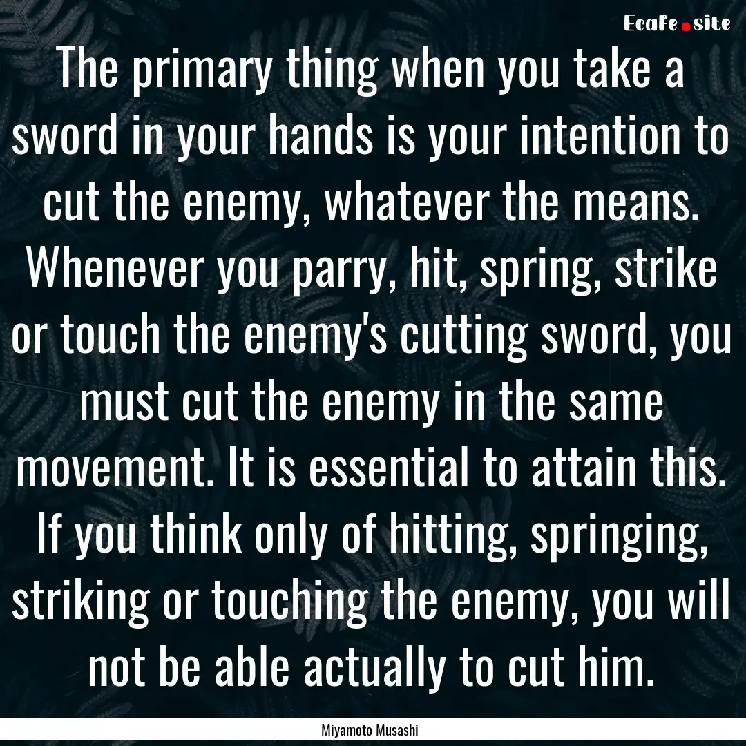 The primary thing when you take a sword in.... : Quote by Miyamoto Musashi