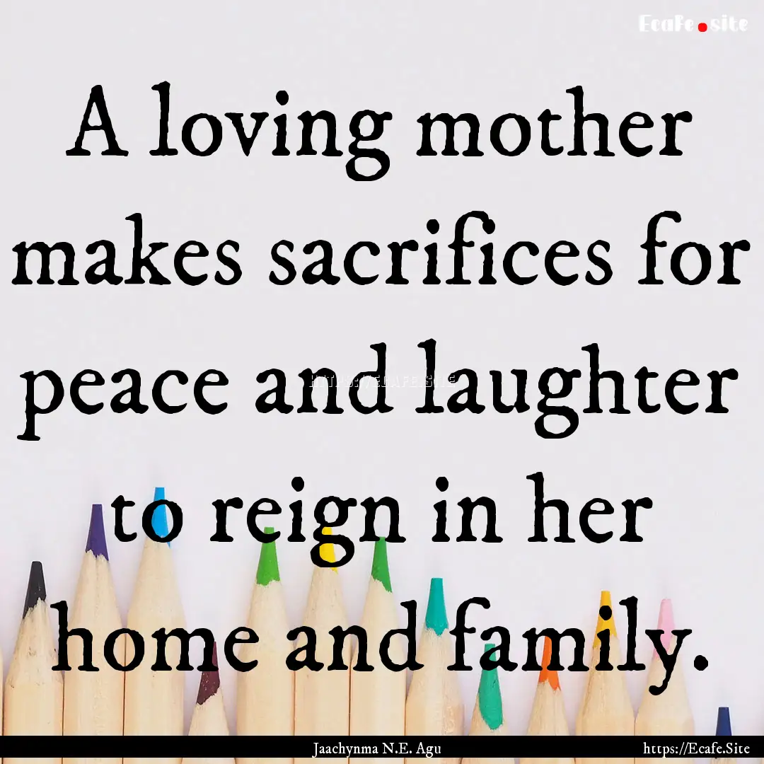 A loving mother makes sacrifices for peace.... : Quote by Jaachynma N.E. Agu