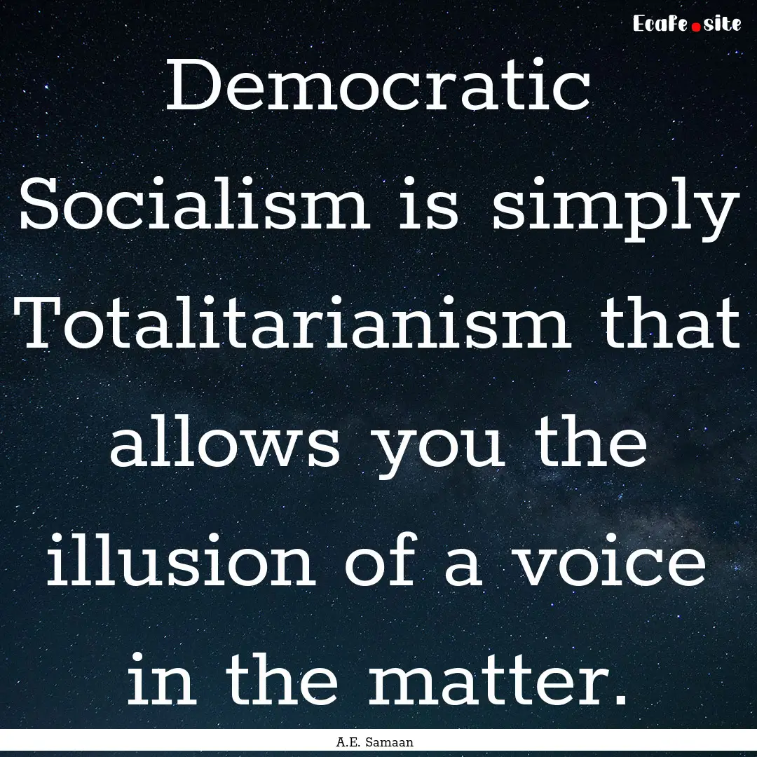 Democratic Socialism is simply Totalitarianism.... : Quote by A.E. Samaan