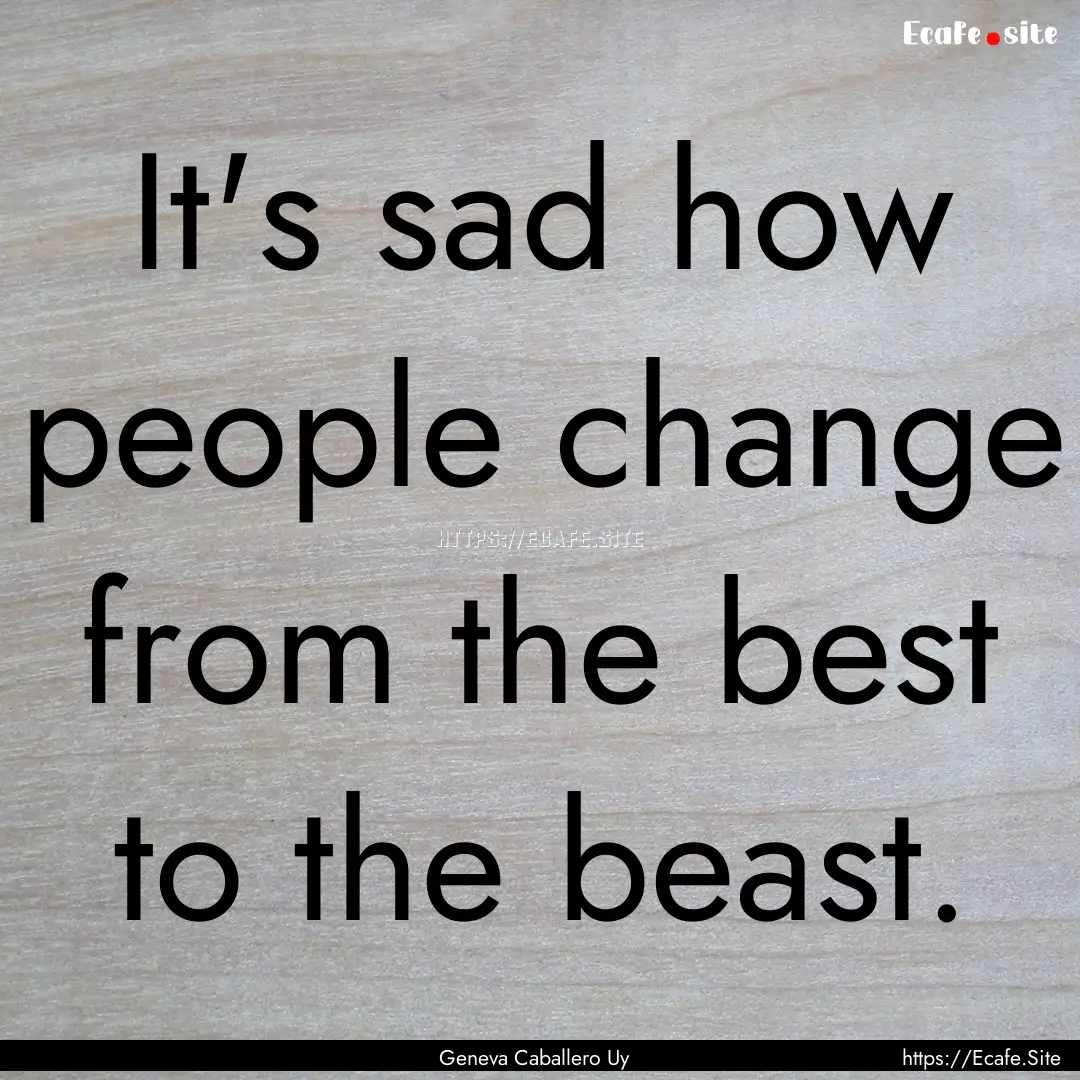 It's sad how people change from the best.... : Quote by Geneva Caballero Uy