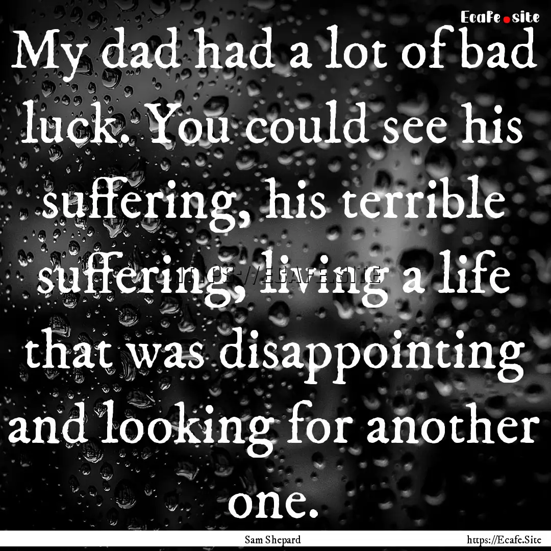 My dad had a lot of bad luck. You could see.... : Quote by Sam Shepard