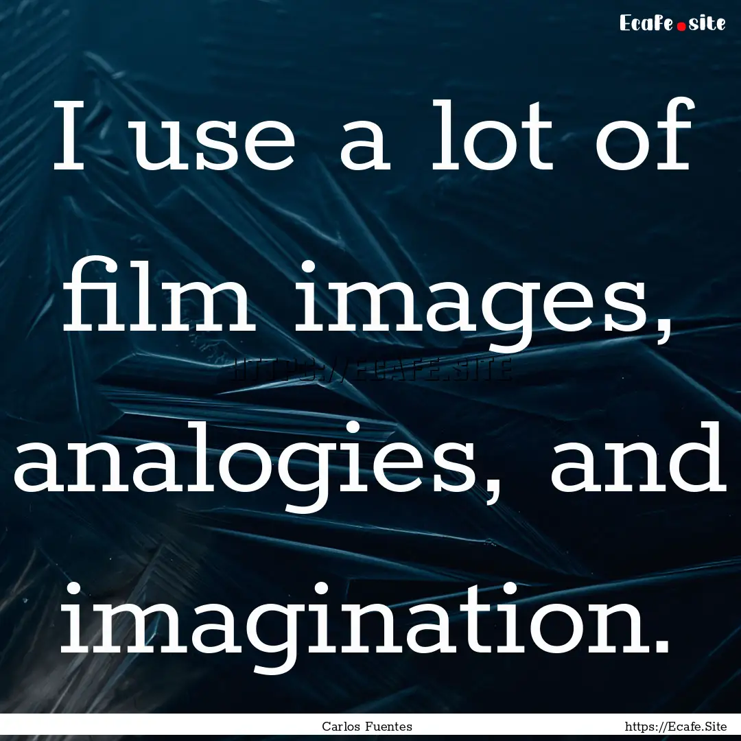 I use a lot of film images, analogies, and.... : Quote by Carlos Fuentes