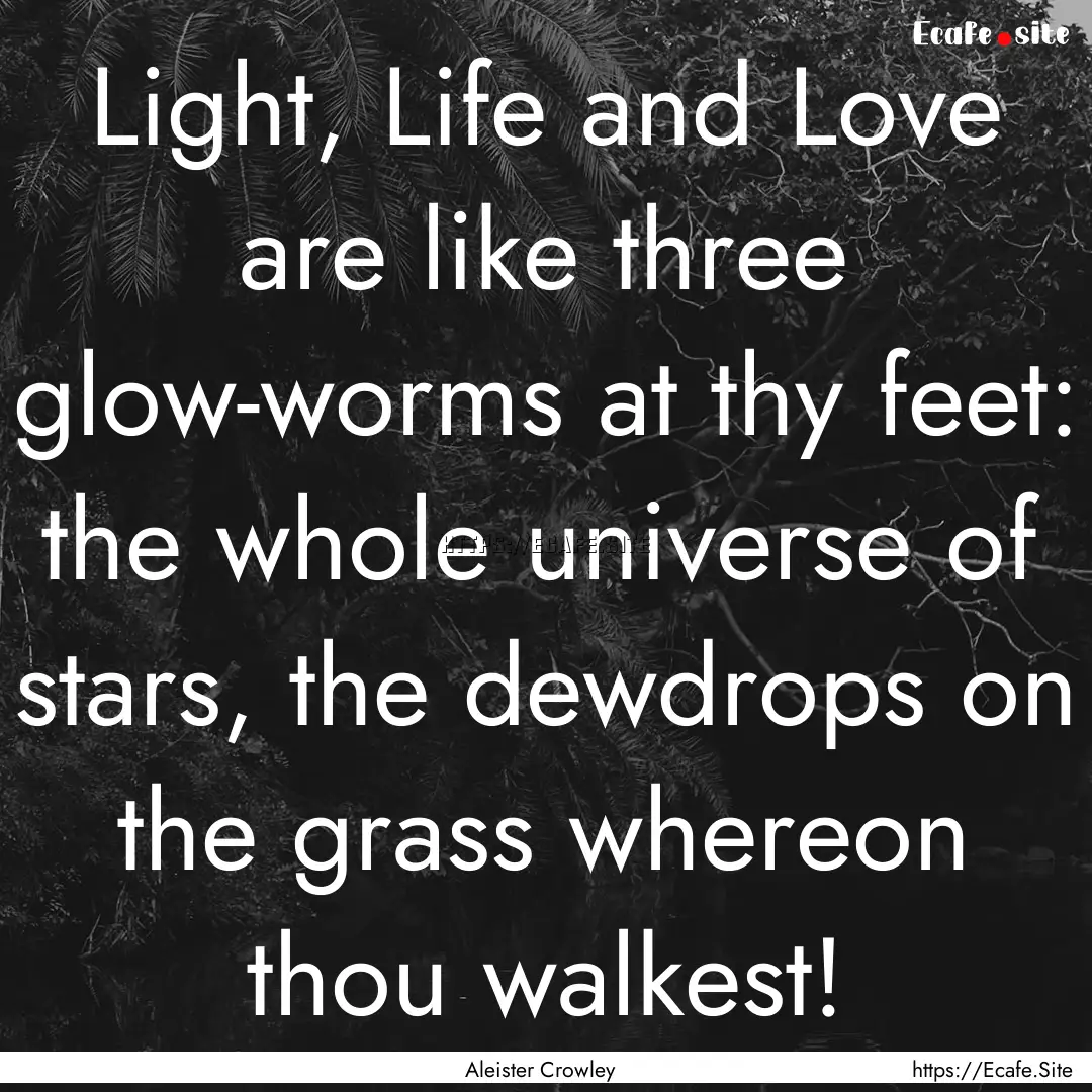 Light, Life and Love are like three glow-worms.... : Quote by Aleister Crowley