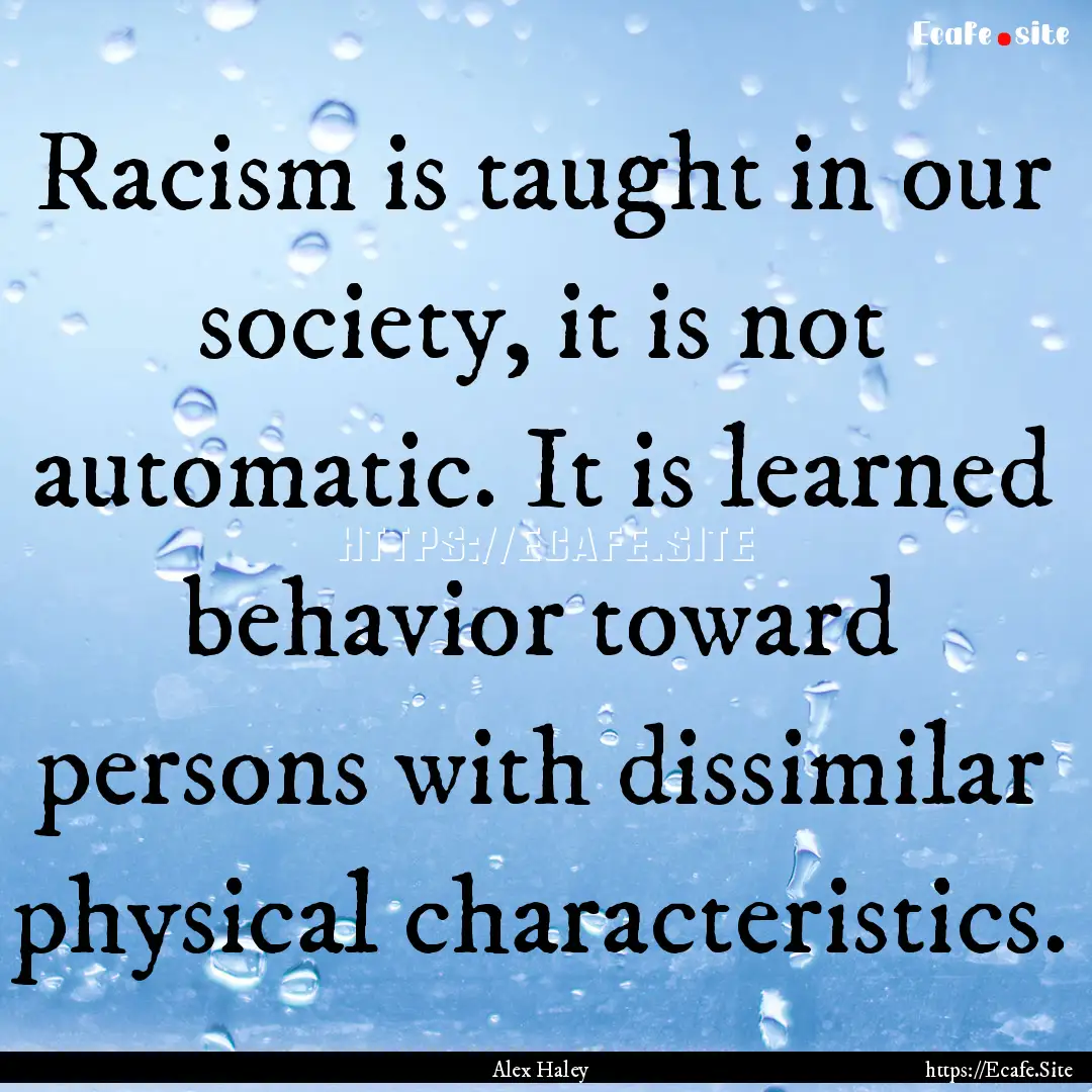 Racism is taught in our society, it is not.... : Quote by Alex Haley