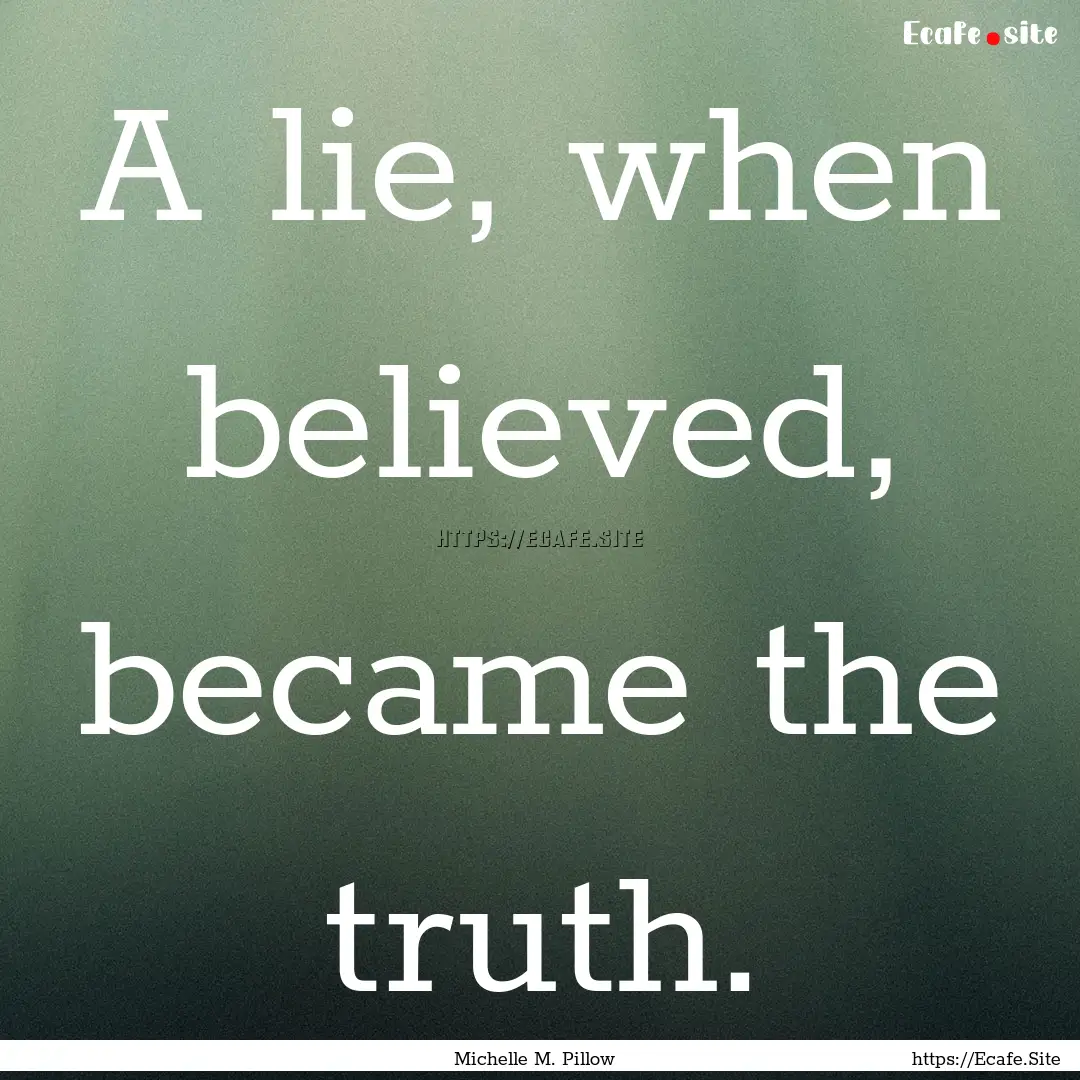 A lie, when believed, became the truth. : Quote by Michelle M. Pillow