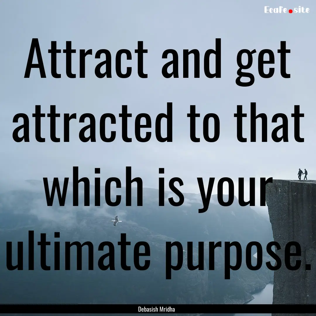 Attract and get attracted to that which is.... : Quote by Debasish Mridha