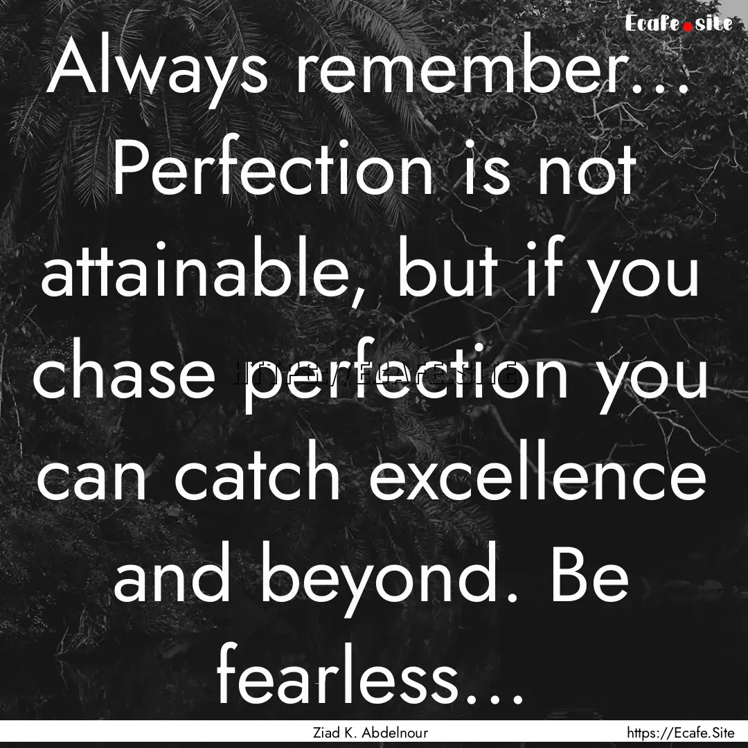 Always remember... Perfection is not attainable,.... : Quote by Ziad K. Abdelnour