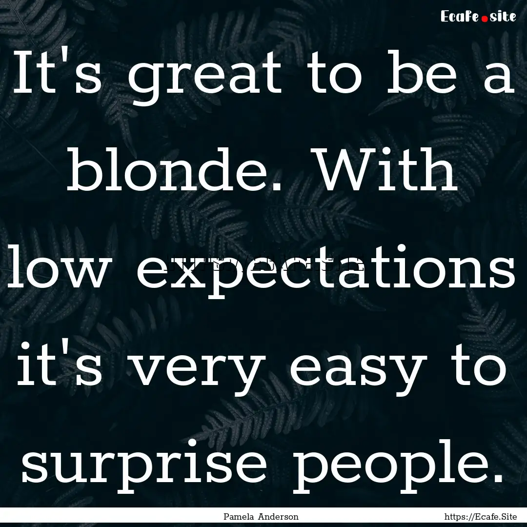 It's great to be a blonde. With low expectations.... : Quote by Pamela Anderson