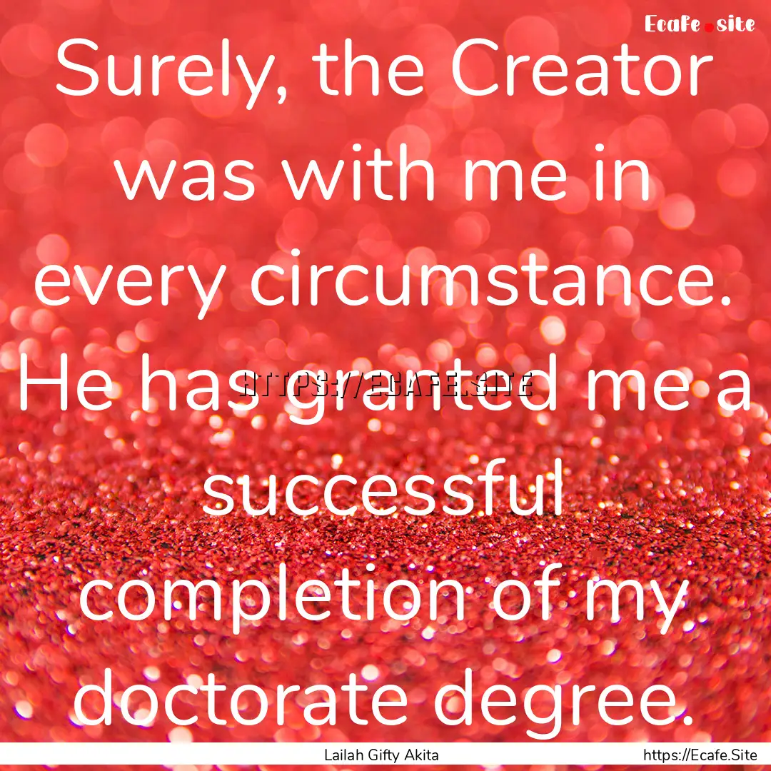 Surely, the Creator was with me in every.... : Quote by Lailah Gifty Akita