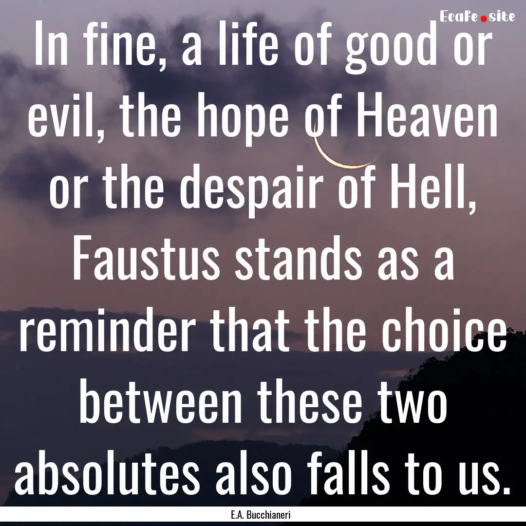 In fine, a life of good or evil, the hope.... : Quote by E.A. Bucchianeri