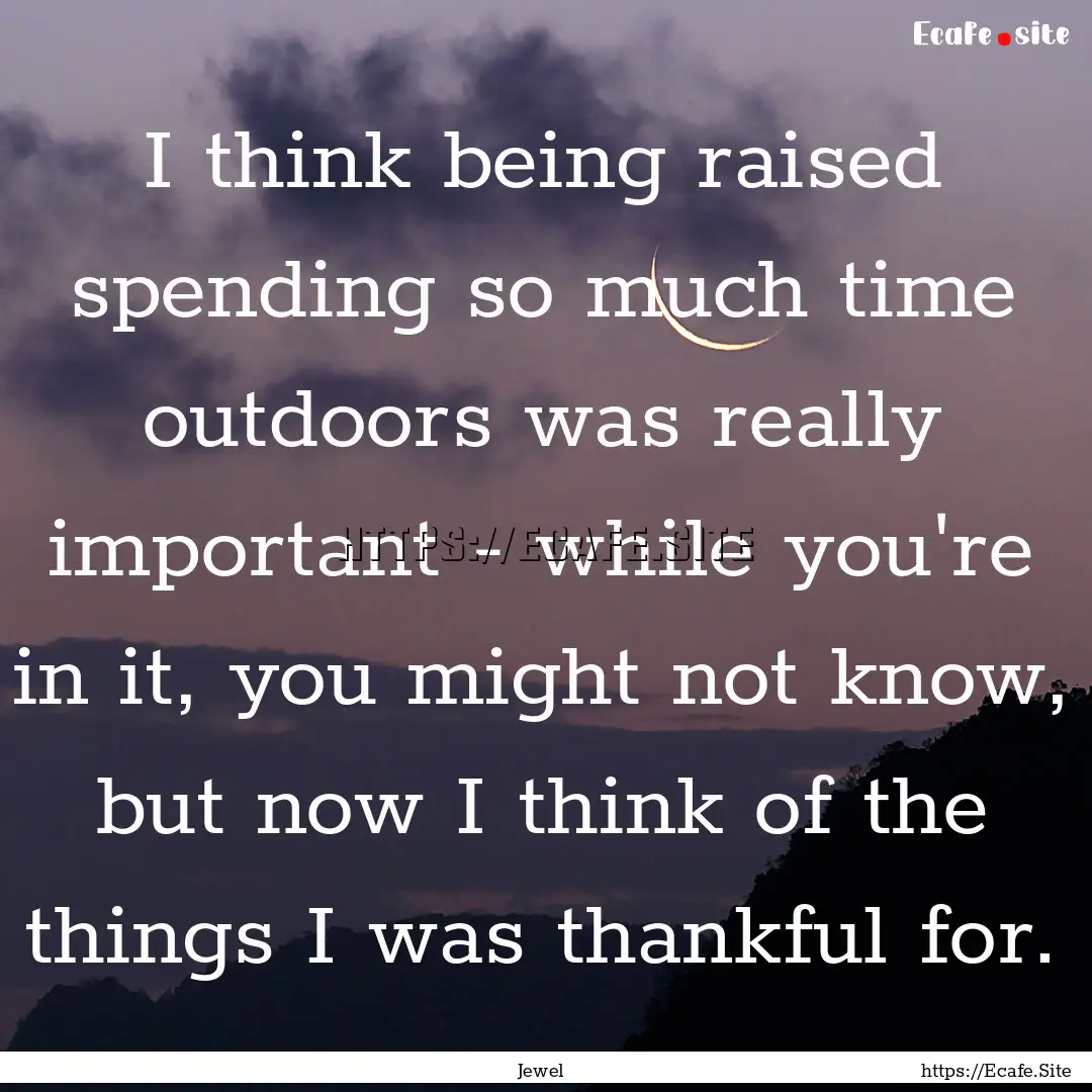 I think being raised spending so much time.... : Quote by Jewel