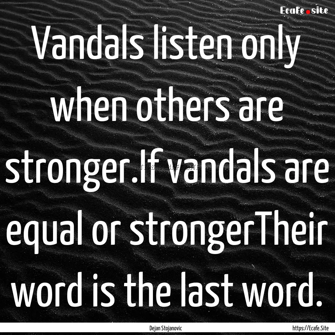 Vandals listen only when others are stronger.If.... : Quote by Dejan Stojanovic